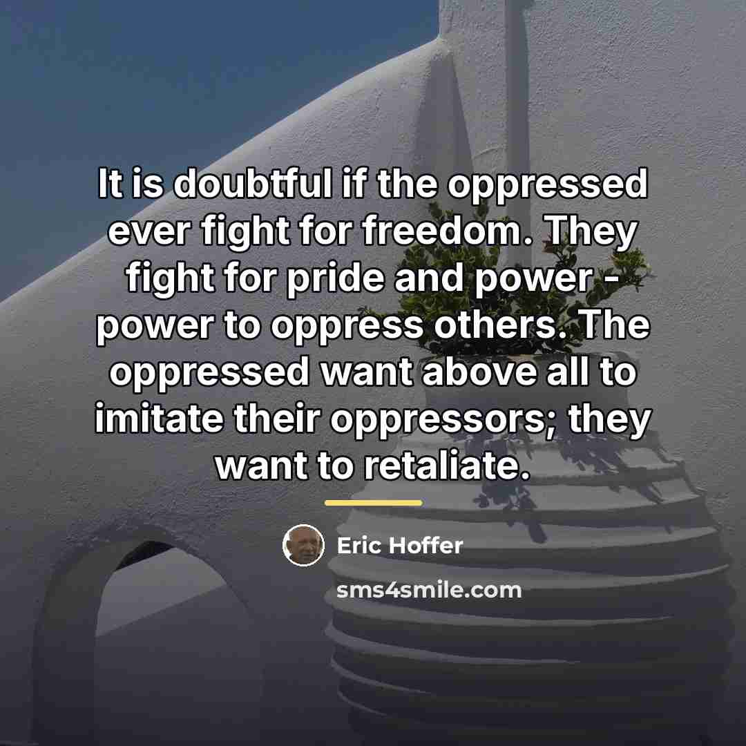“It is doubtful if the oppressed ever fight for freedom.…” quote by Eric Hoffer