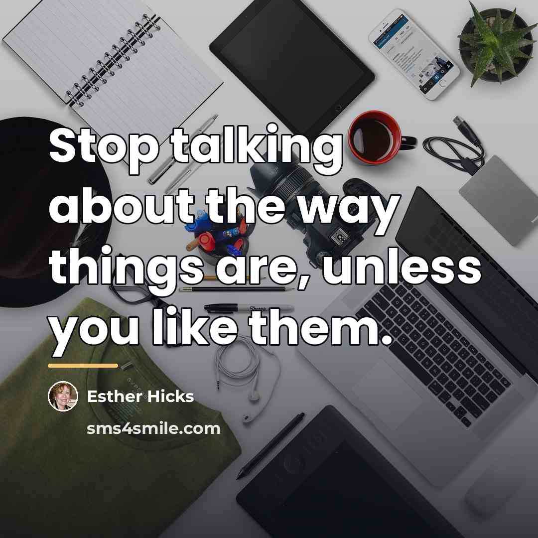 “Stop talking about the way things are, unless you like…” quote by Esther Hicks