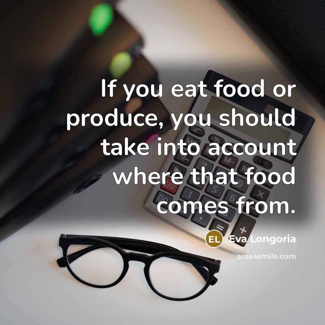 “If you eat food or produce, you should take into…” quote by Eva Longoria