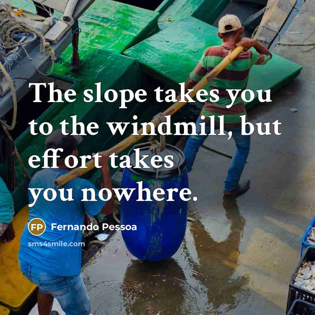 “The slope takes you to the windmill, but effort takes…” quote by Fernando Pessoa