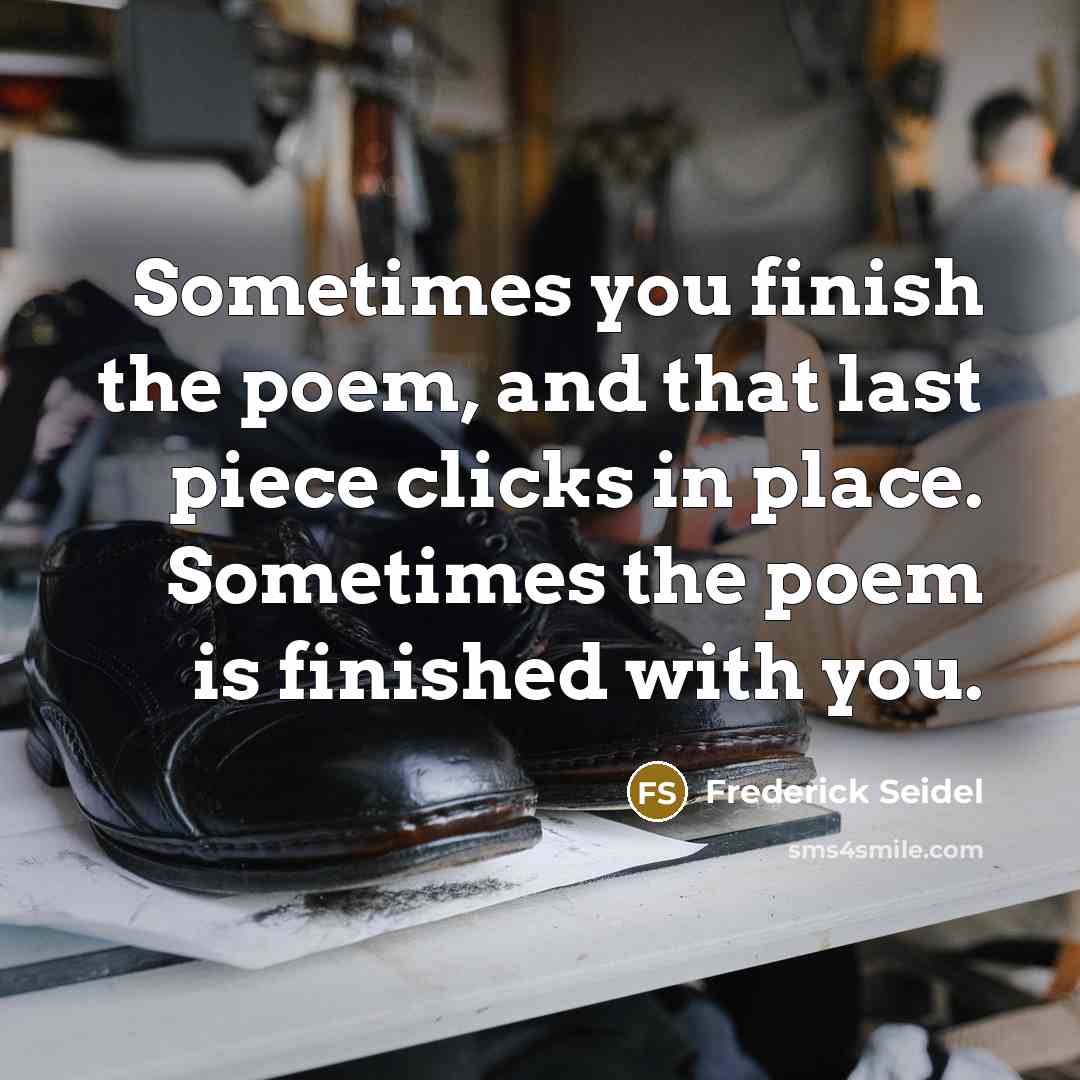 “Sometimes you finish the poem, and that last piece clicks…” quote by Frederick Seidel