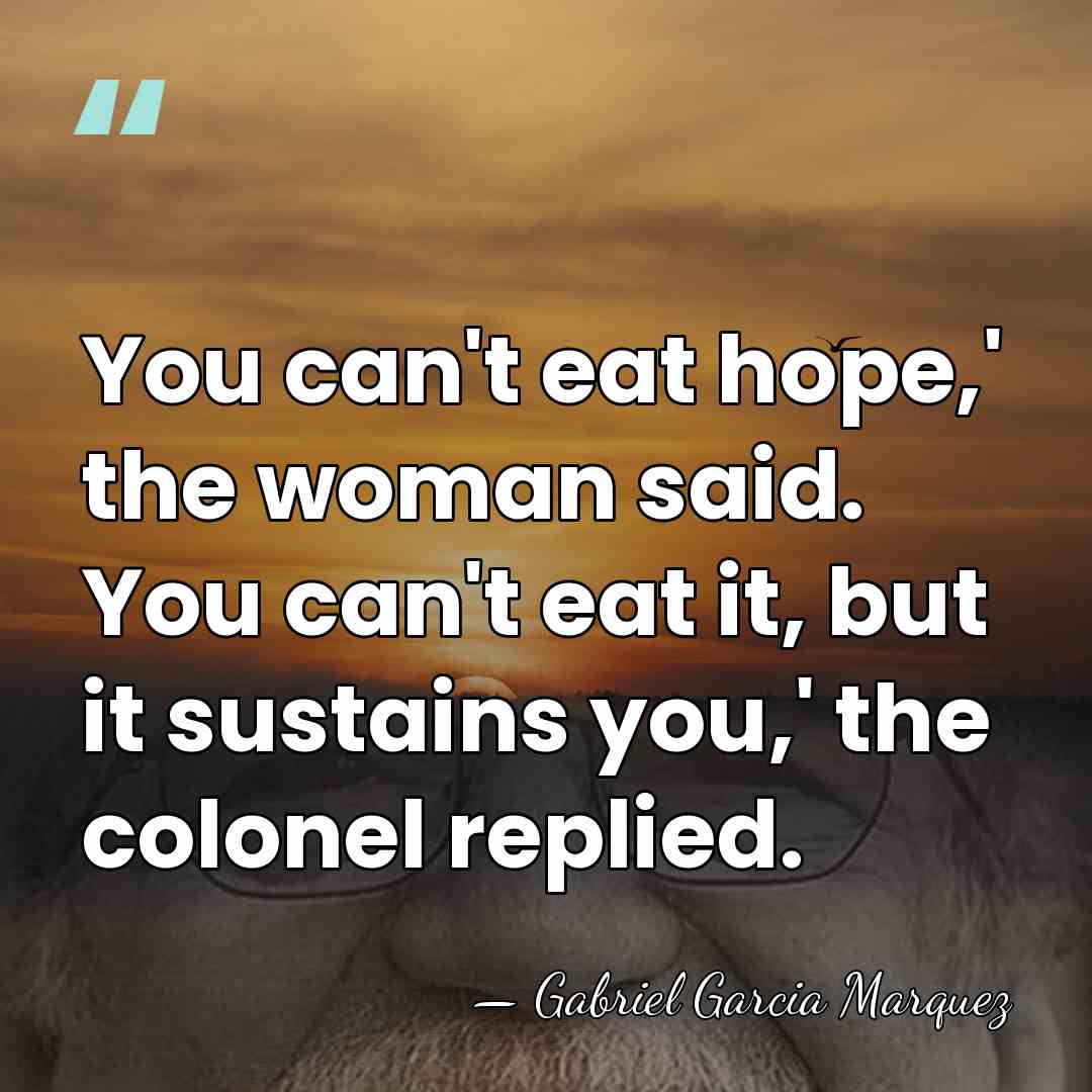 You can't eat hope,' the woman said. You can't eat it, but&hellip; - Gabriel Garcia Marquez