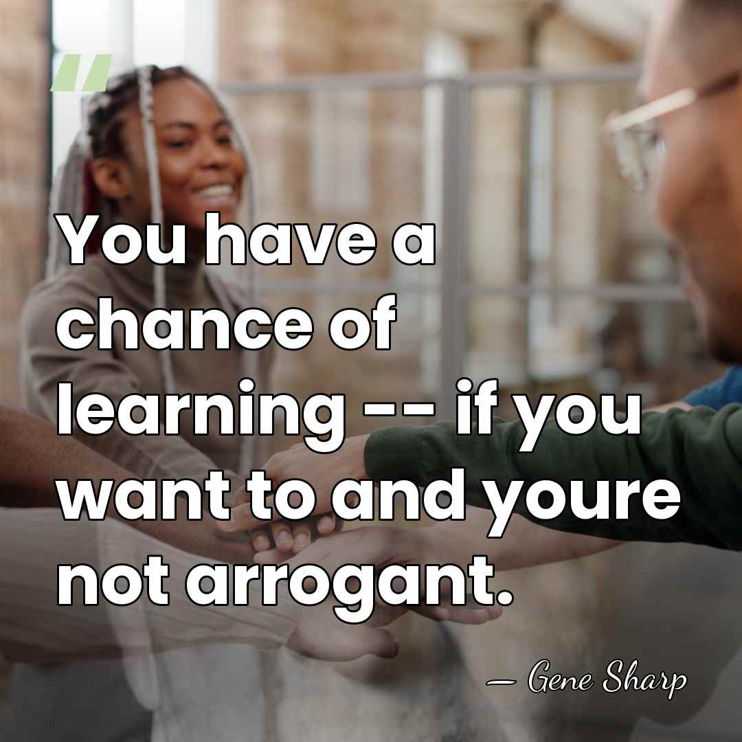 You have a chance of learning -- if you want to and&hellip; - Gene Sharp