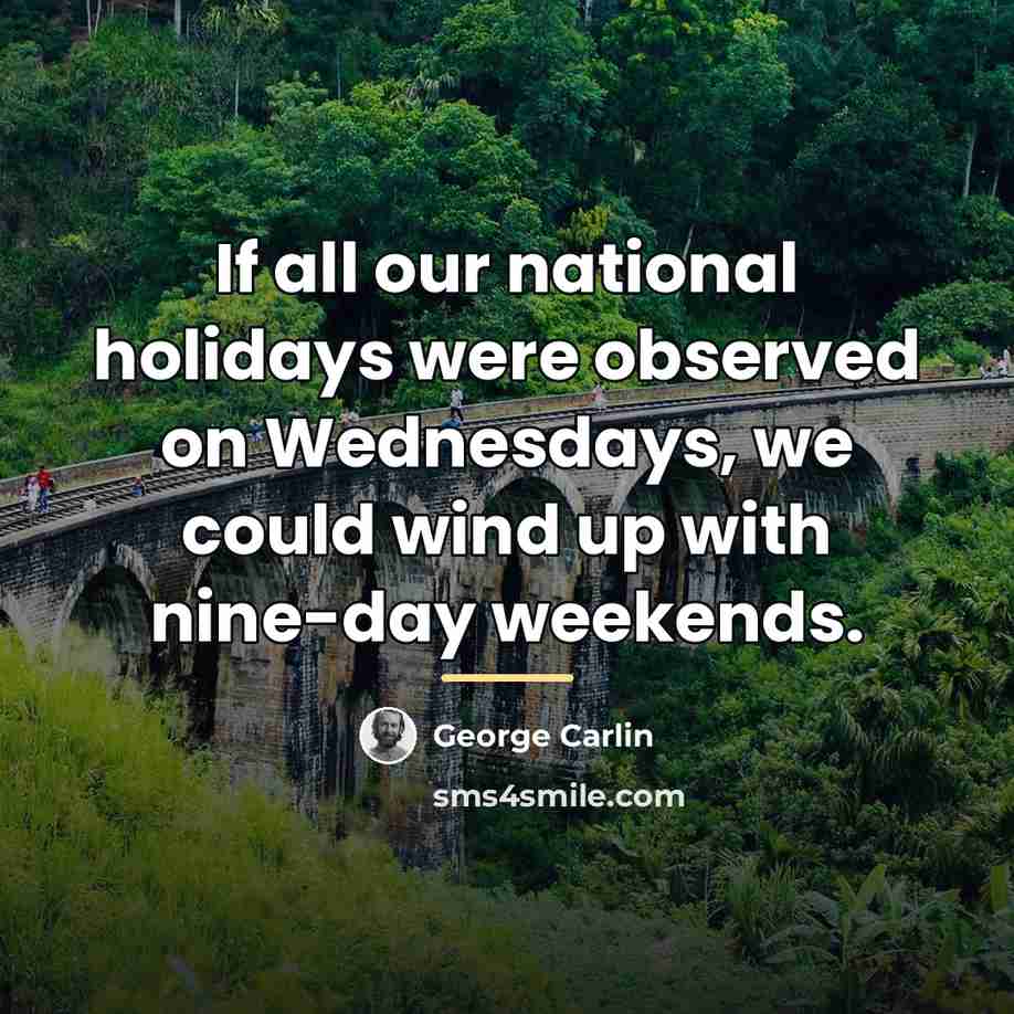 “If all our national holidays were observed on Wednesdays, we…” quote by George Carlin