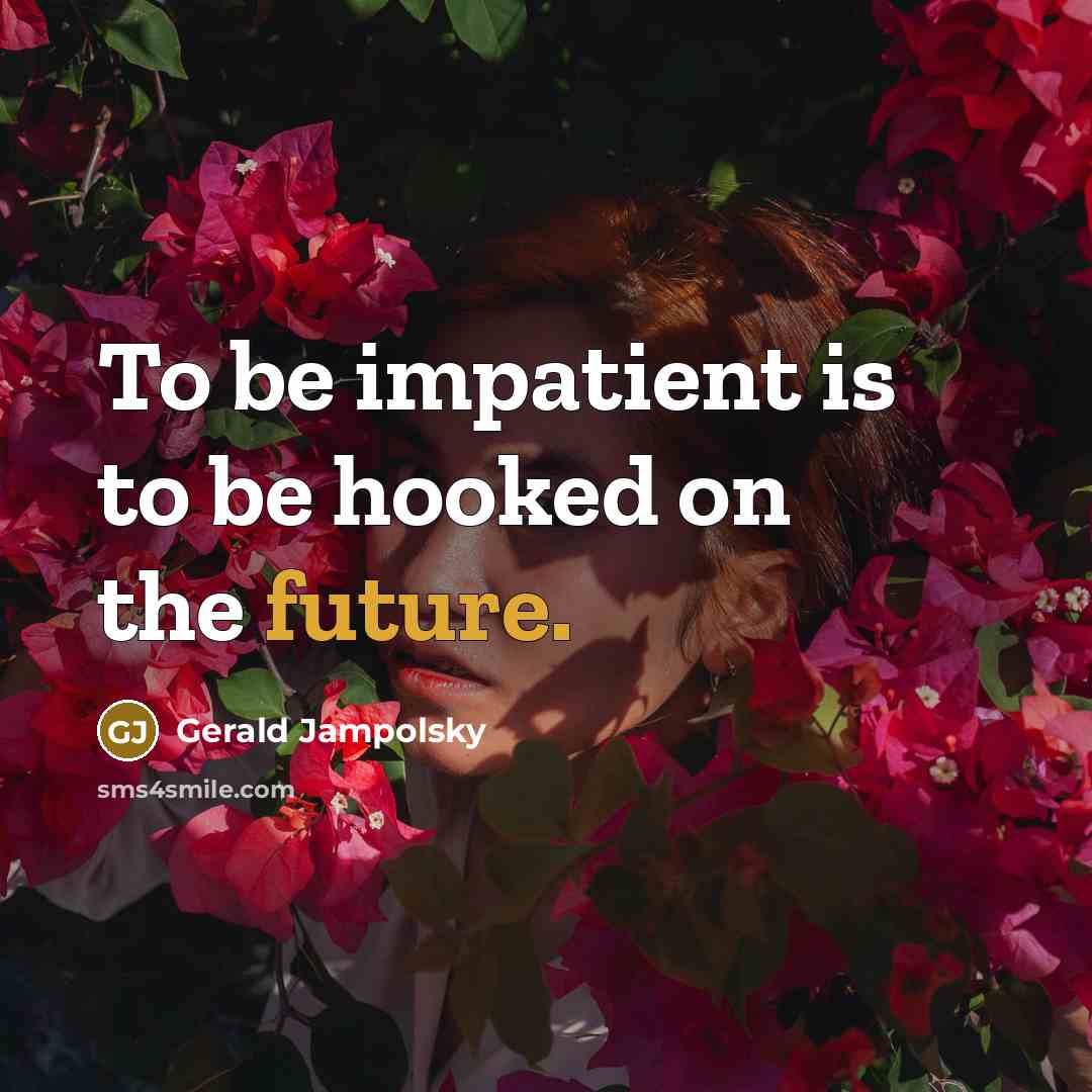 “To be impatient is to be hooked on the future.…” quote by Gerald Jampolsky
