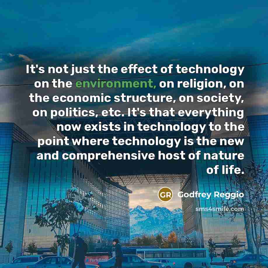“It's not just the effect of technology on the environment,…” quote by Godfrey Reggio