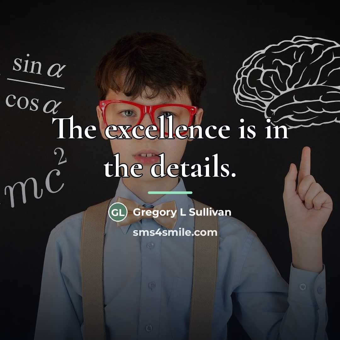 “The excellence is in the details.…” quote by Gregory L Sullivan