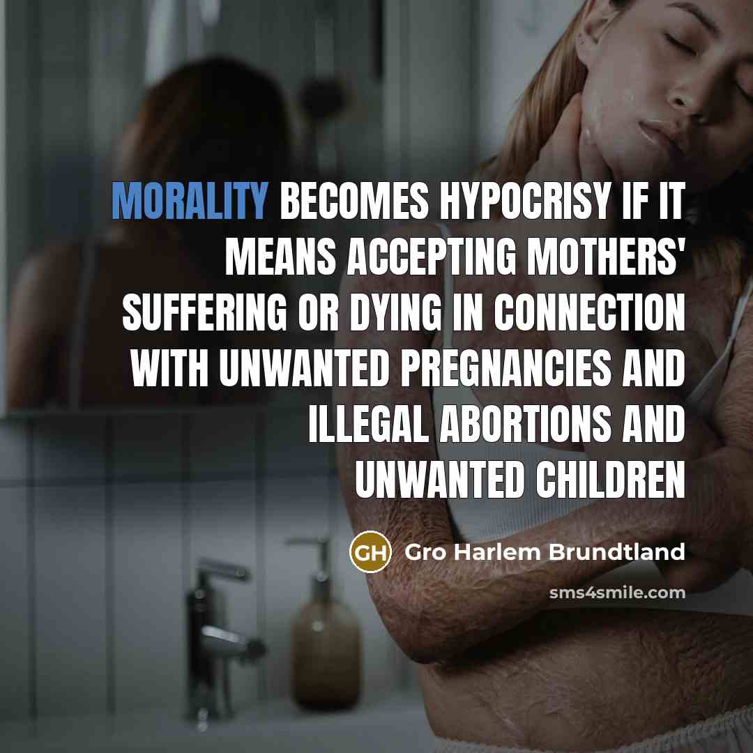 “Morality becomes hypocrisy if it means accepting mothers' suffering or…” quote by Gro Harlem Brundtland