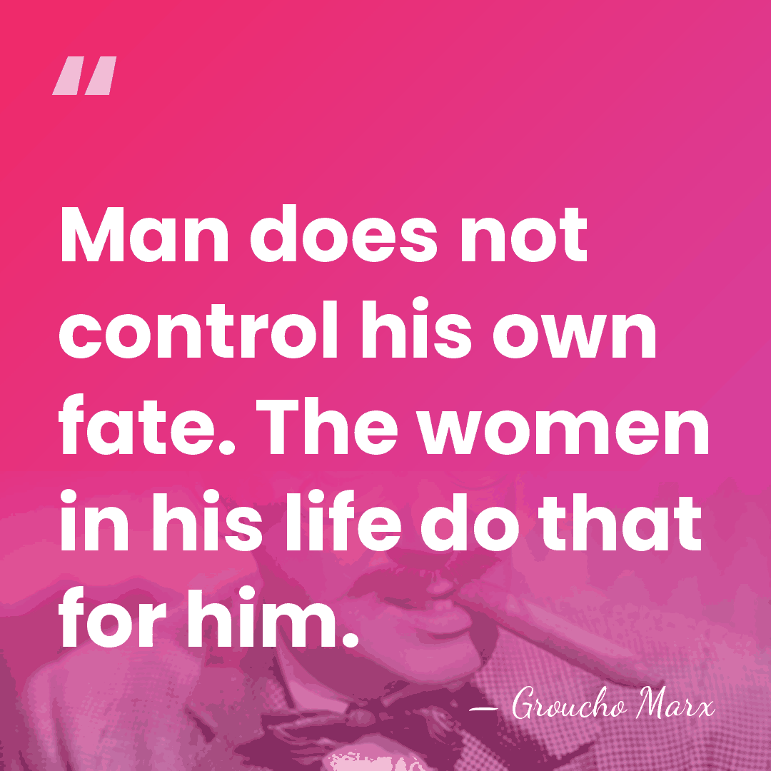 Man does not control his own fate. The women in his life&hellip; - Groucho Marx