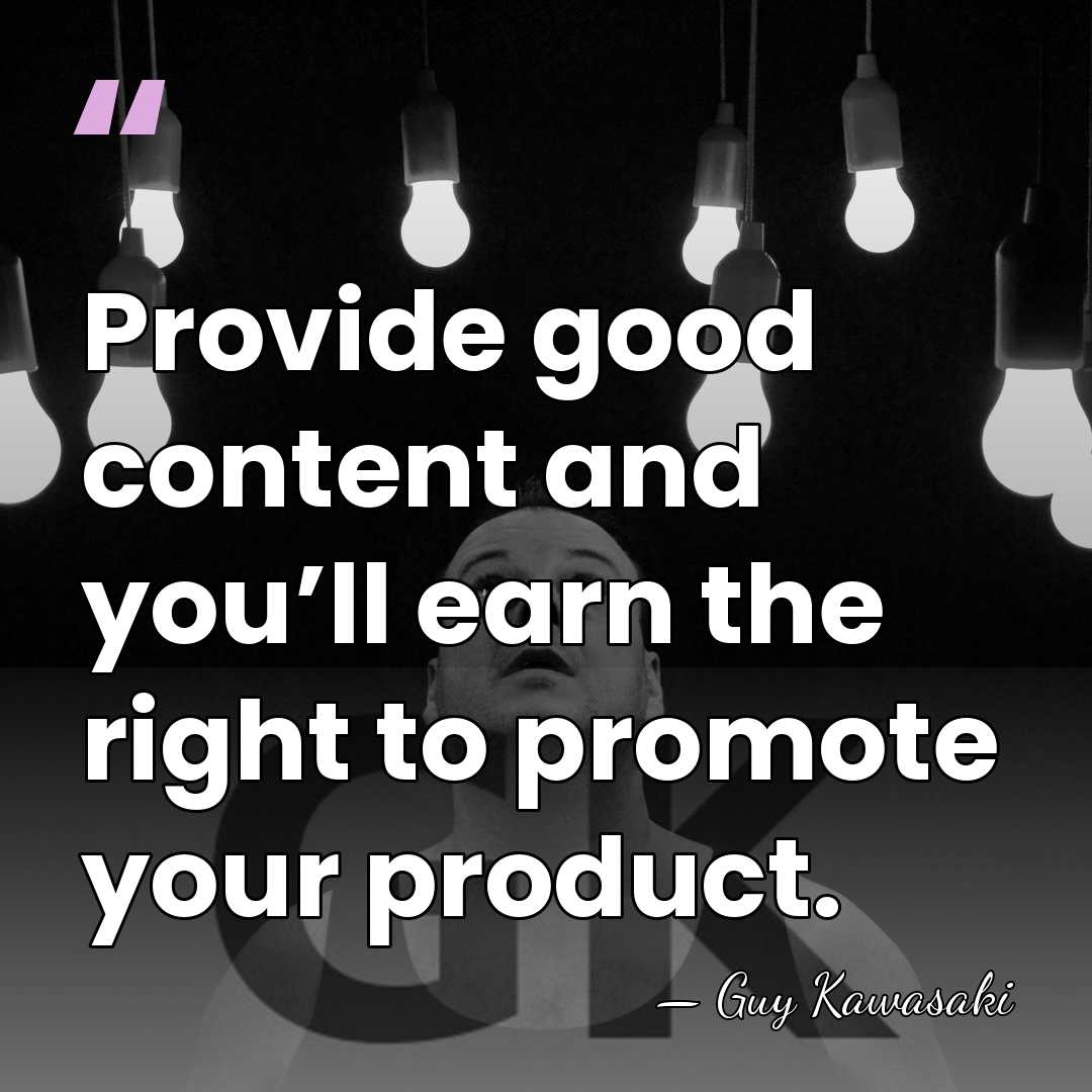 Provide good content and you’ll earn the right to promote your product. - Guy Kawasaki