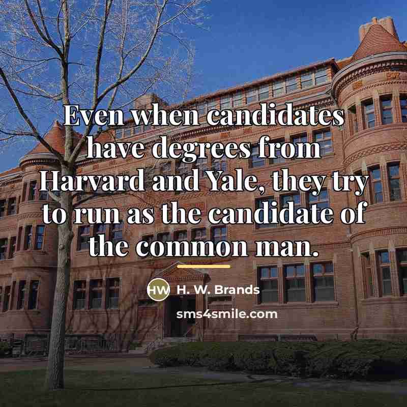 “Even when candidates have degrees from Harvard and Yale, they…” quote by H. W. Brands