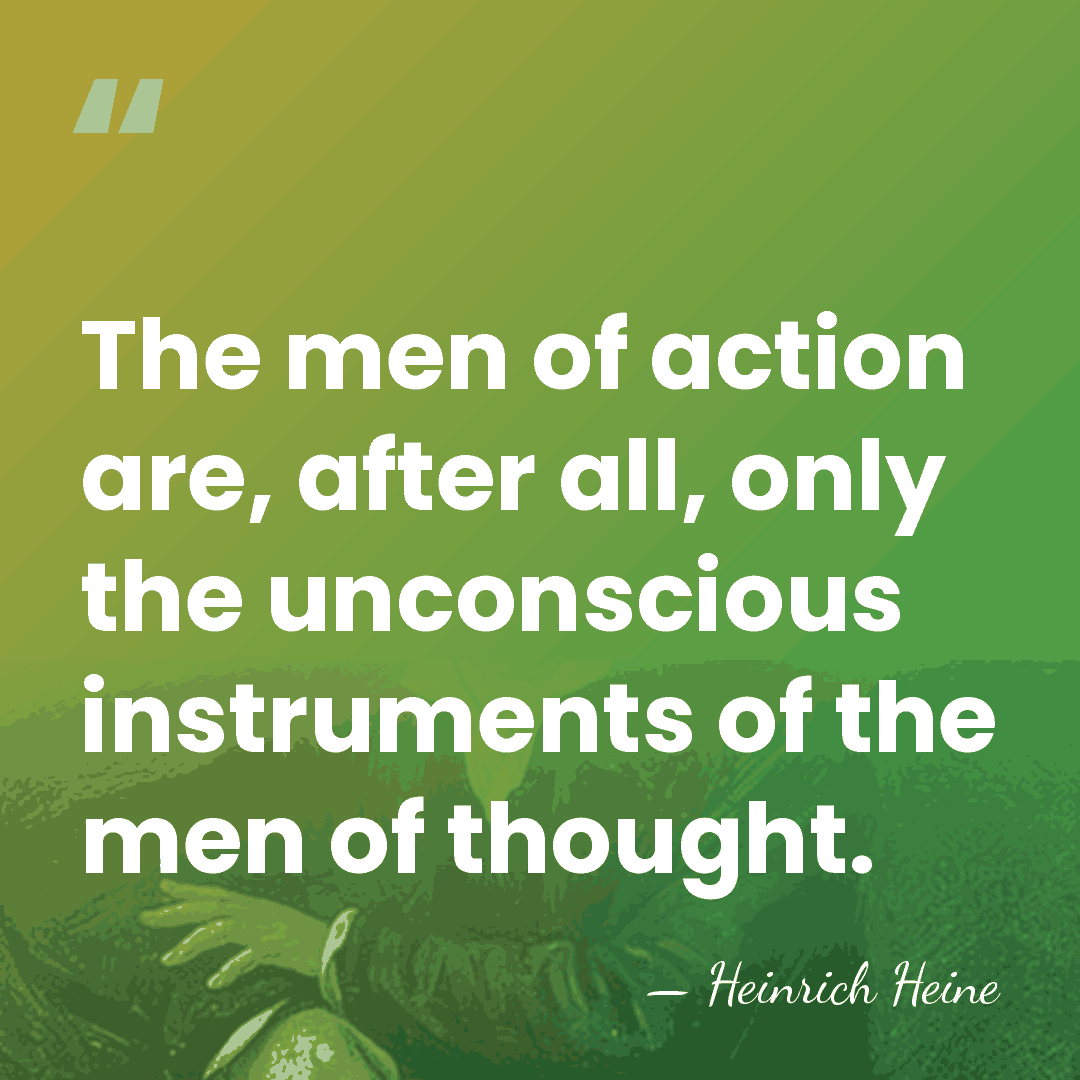 The men of action are, after all, only the unconscious instruments of&hellip; - Heinrich Heine