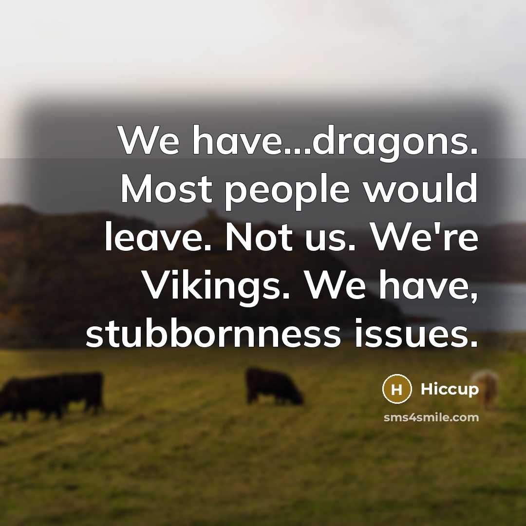 “We have...dragons. Most people would leave. Not us. We're Vikings. We have, stubbornness issues.” quote by Hiccup