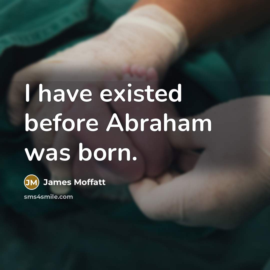 “I have existed before Abraham was born.” quote by James Moffatt