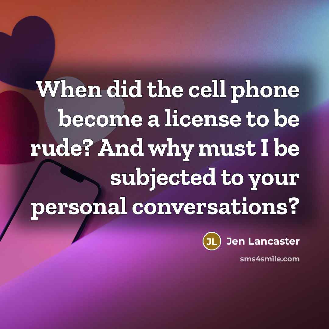 “When did the cell phone become a license to be…” quote by Jen Lancaster