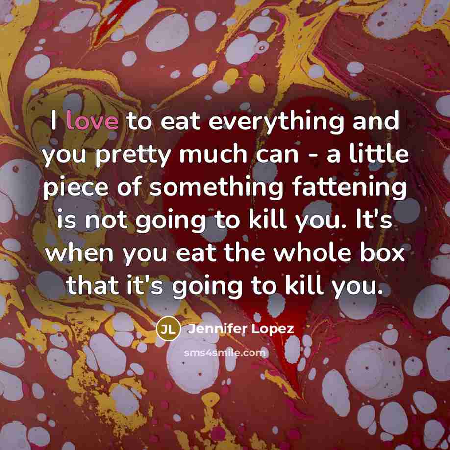 “I love to eat everything and you pretty much can…” quote by Jennifer Lopez