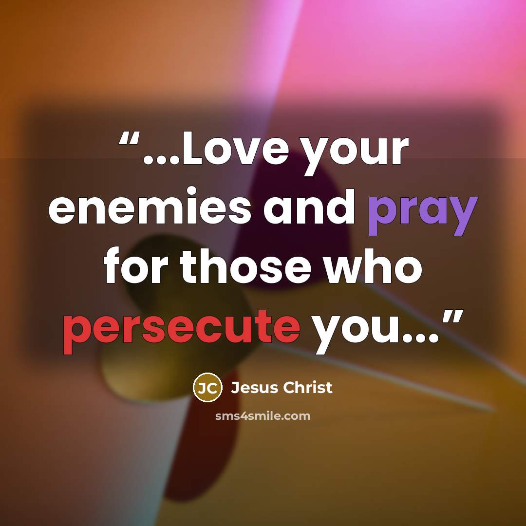 “...Love your enemies and pray for those who persecute you...” quote by Jesus Christ