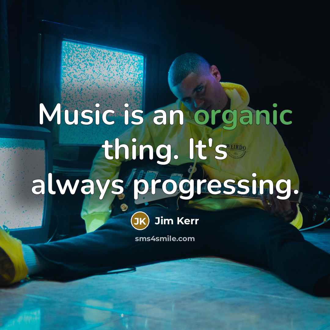 “Music is an organic thing. It's always progressing.…” quote by Jim Kerr
