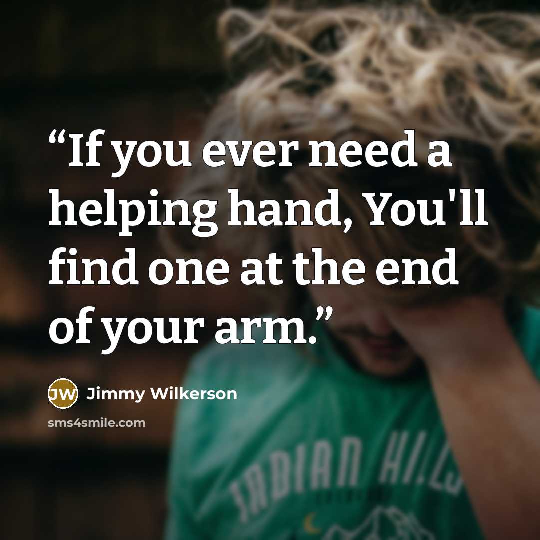 “If you ever need a helping hand, You'll find one at the end of your arm.” quote by Jimmy Wilkerson