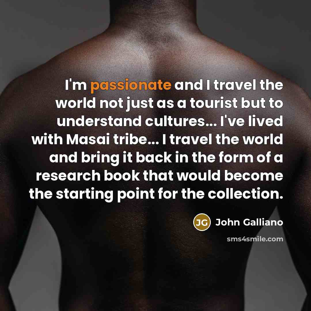 “I'm passionate and I travel the world not just as…” quote by John Galliano
