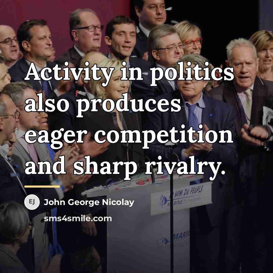 “Activity in politics also produces eager competition and sharp rivalry.…” quote by John George Nicolay