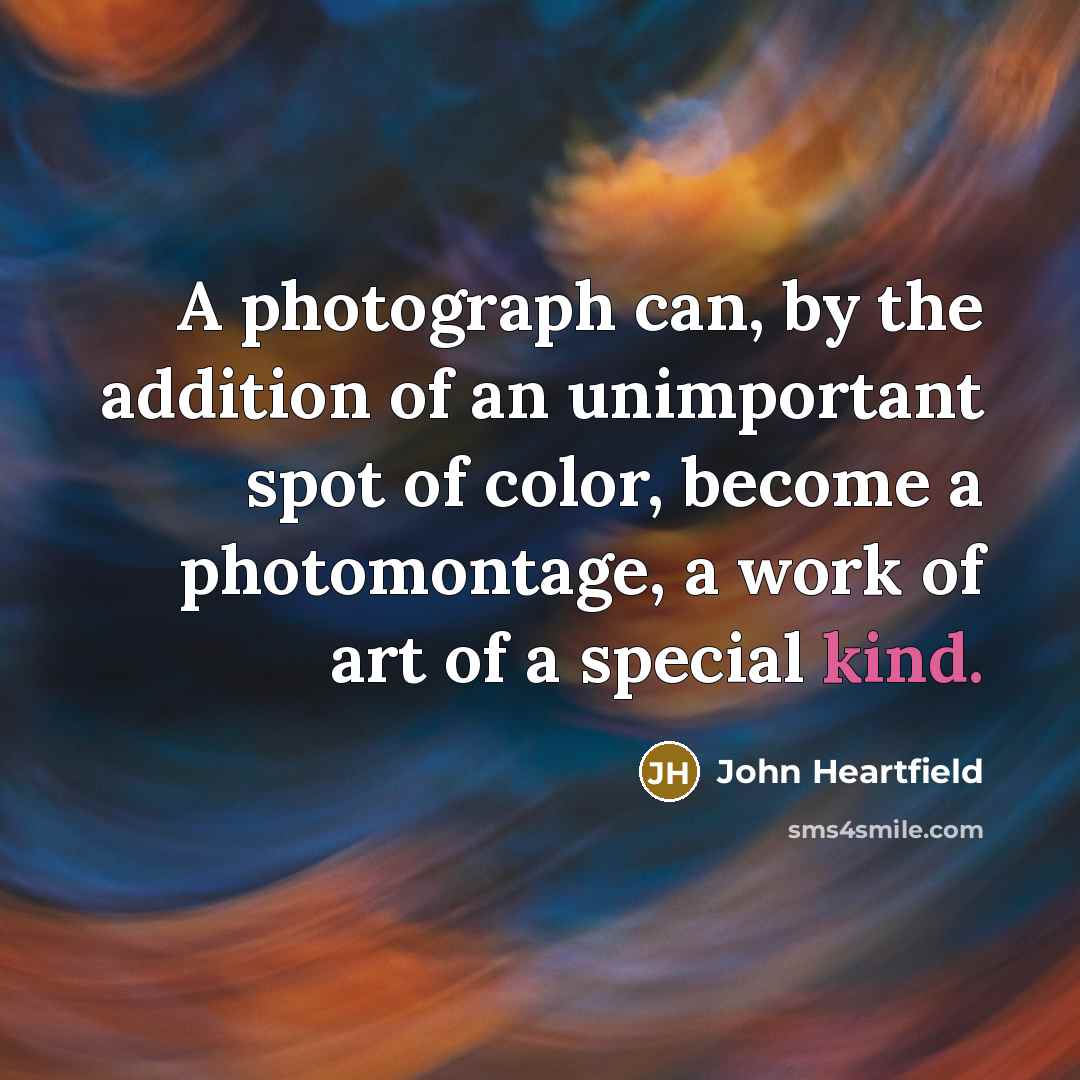 “A photograph can, by the addition of an unimportant spot…” quote by John Heartfield