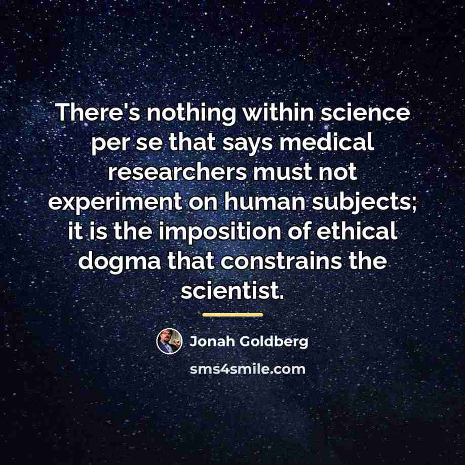 “There's nothing within science per se that says medical researchers…” quote by Jonah Goldberg
