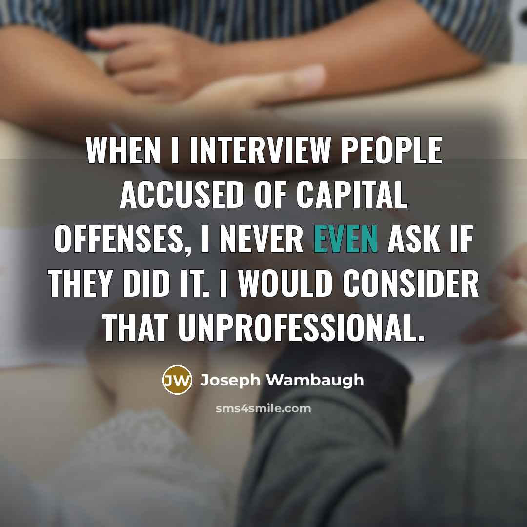 “When I interview people accused of capital offenses, I never…” quote by Joseph Wambaugh