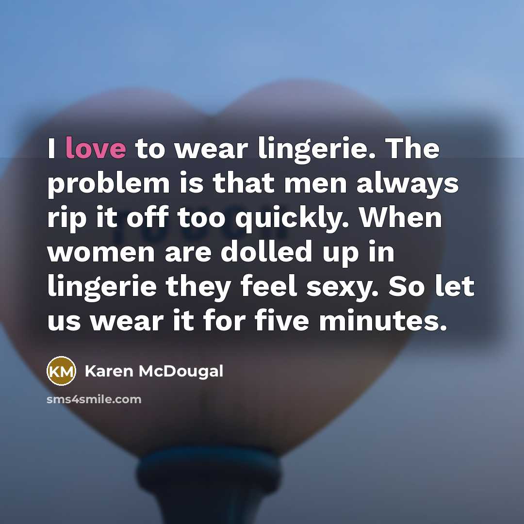 “I love to wear lingerie. The problem is that men always rip it off too quickly. When women are dolled up in lingerie they feel sexy. So let us wear it for five minutes.” quote by Karen McDougal