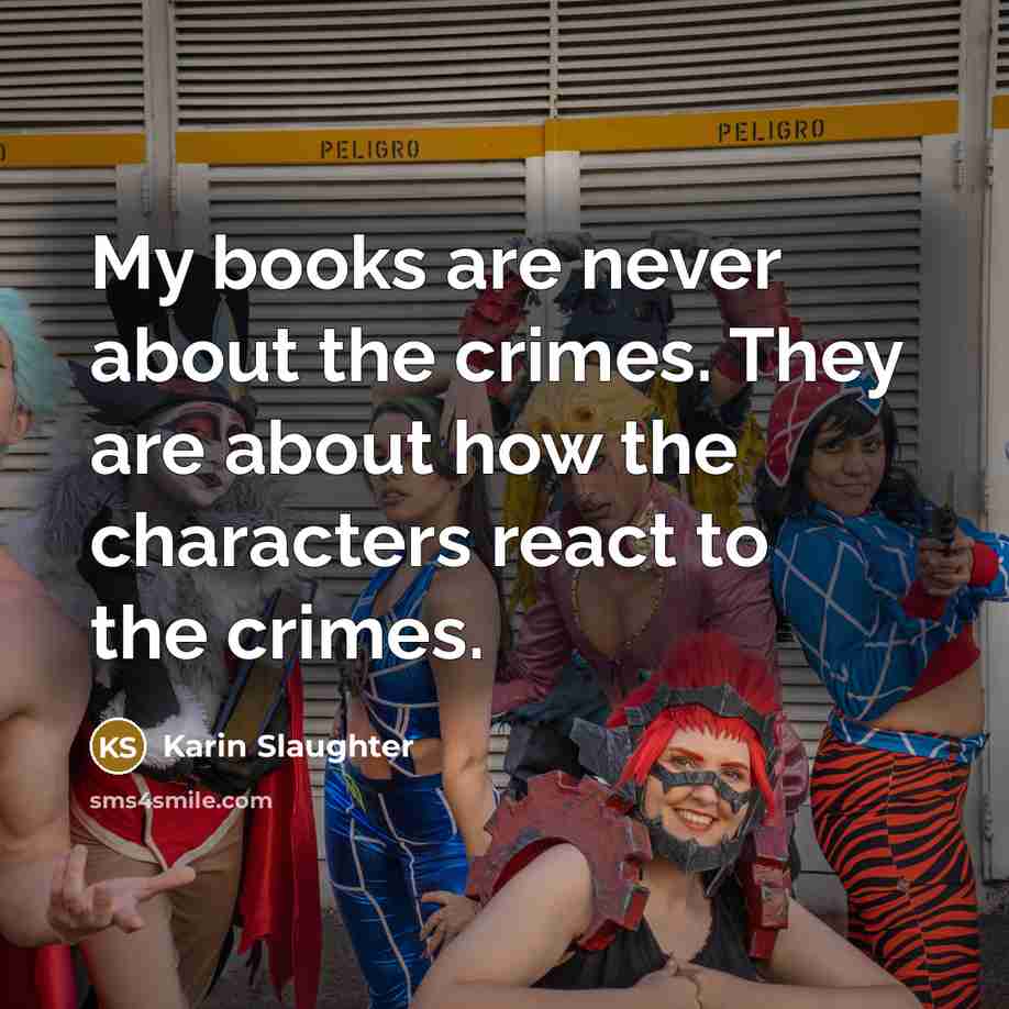 “My books are never about the crimes. They are about…” quote by Karin Slaughter