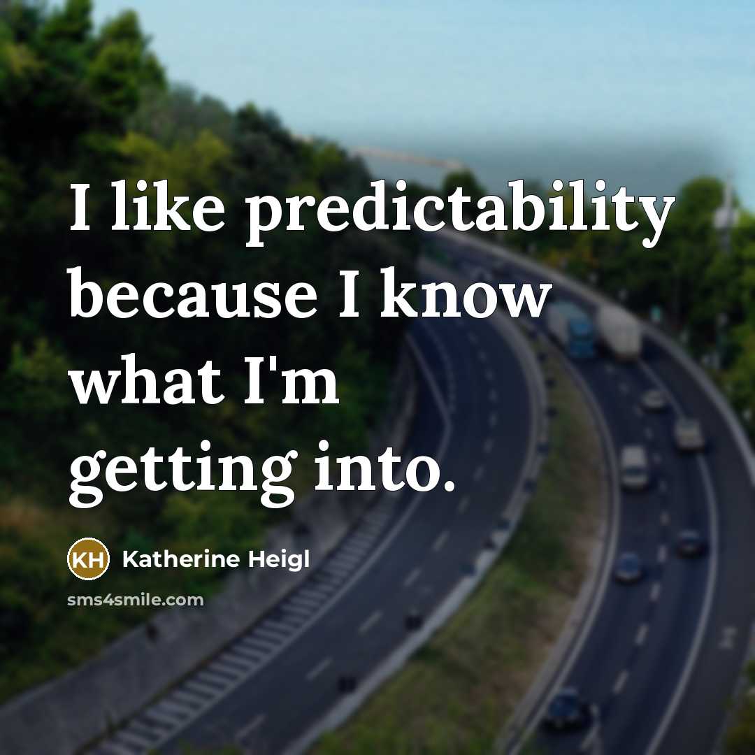 “I like predictability because I know what I'm getting into.” quote by Katherine Heigl