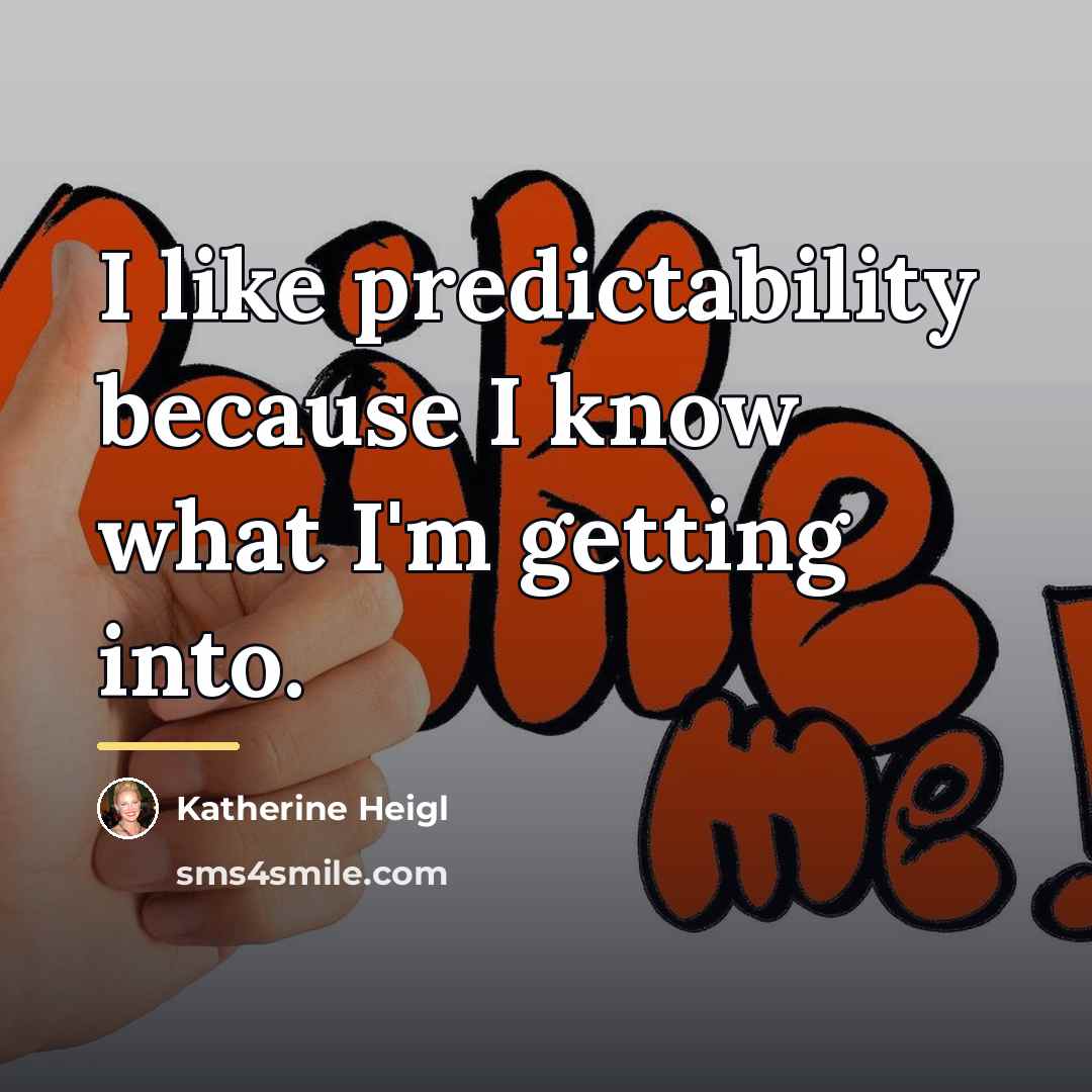“I like predictability because I know what I'm getting into.…” quote by Katherine Heigl