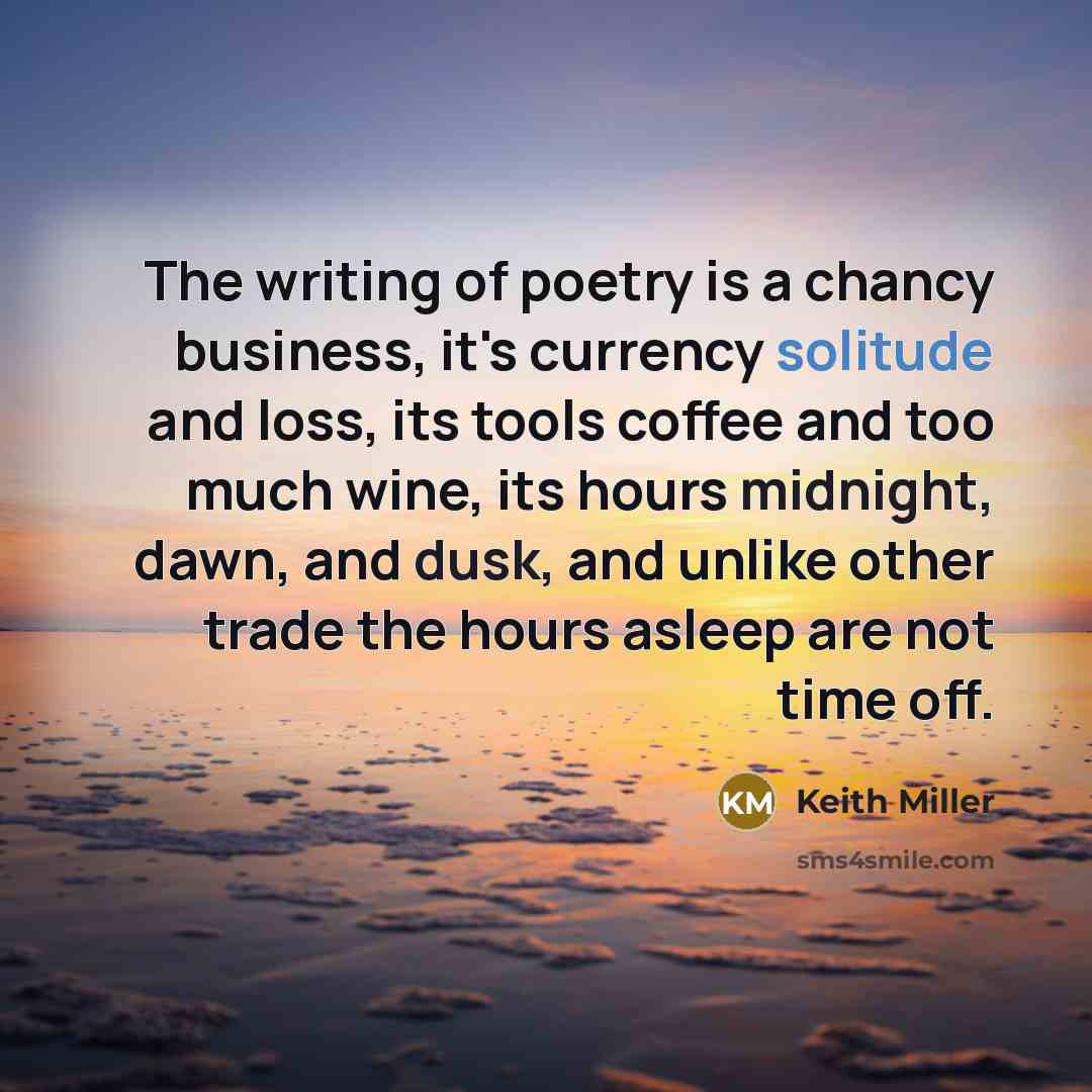 “The writing of poetry is a chancy business, it's currency…” quote by Keith Miller