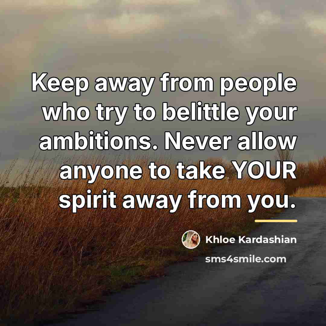 “Keep away from people who try to belittle your ambitions.…” quote by Khloe Kardashian