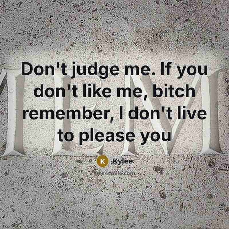 “Don't judge me. If you don't like me, bitch remember, I don't live to please you” quote by Kylee