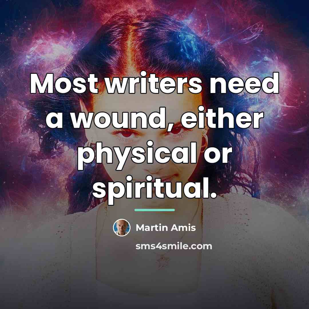 “Most writers need a wound, either physical or spiritual.…” quote by Martin Amis