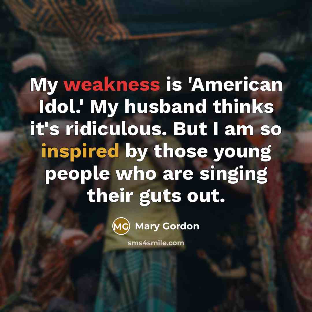 “My weakness is 'American Idol.' My husband thinks it's ridiculous.…” quote by Mary Gordon