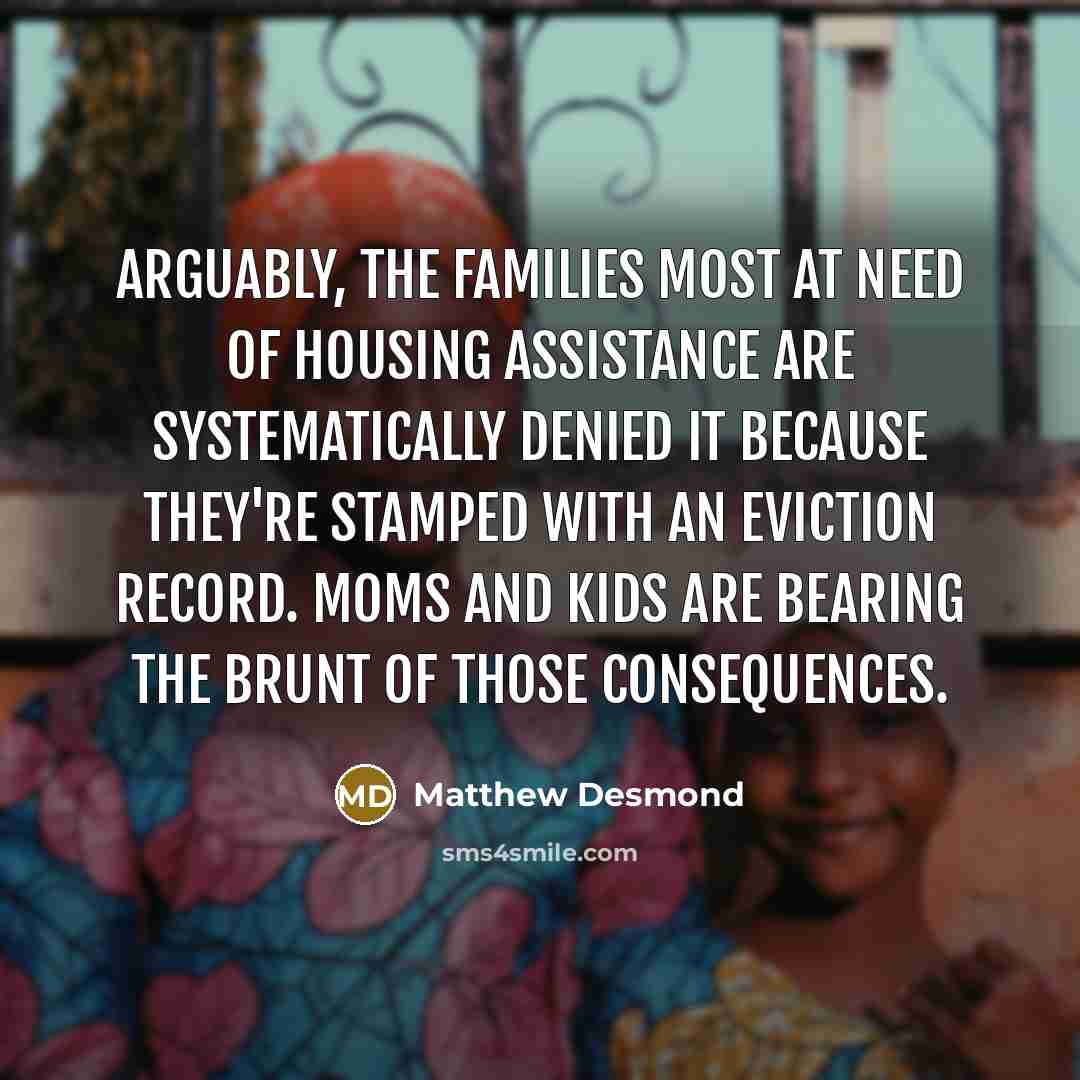 “Arguably, the families most at need of housing assistance are…” quote by Matthew Desmond