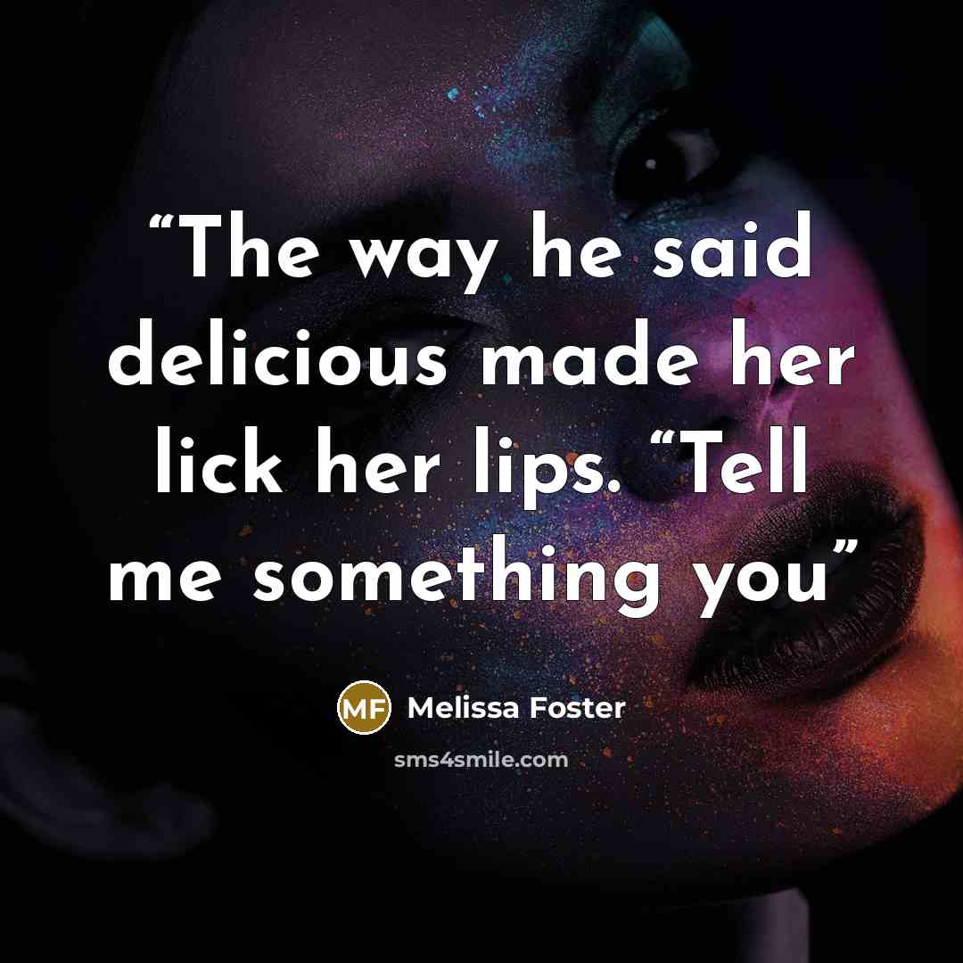 “The way he said delicious made her lick her lips. “Tell me something you” quote by Melissa Foster