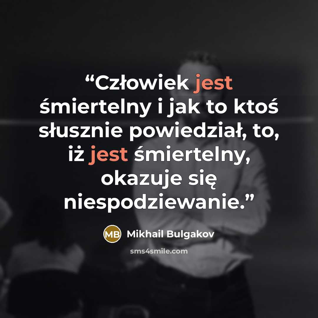 “Człowiek jest śmiertelny i jak to ktoś słusznie powiedział, to, iż jest śmiertelny, okazuje się niespodziewanie.” quote by Mikhail Bulgakov