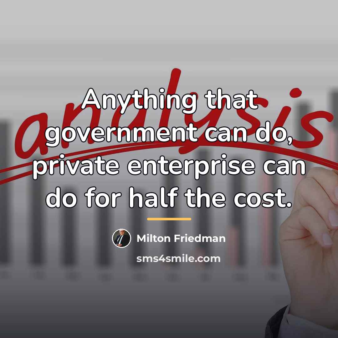 “Anything that government can do, private enterprise can do for…” quote by Milton Friedman