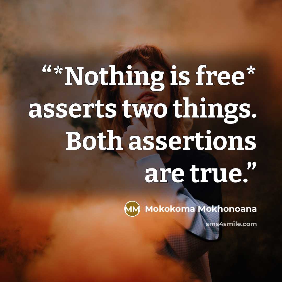 “*Nothing is free* asserts two things. Both assertions are true.” quote by Mokokoma Mokhonoana