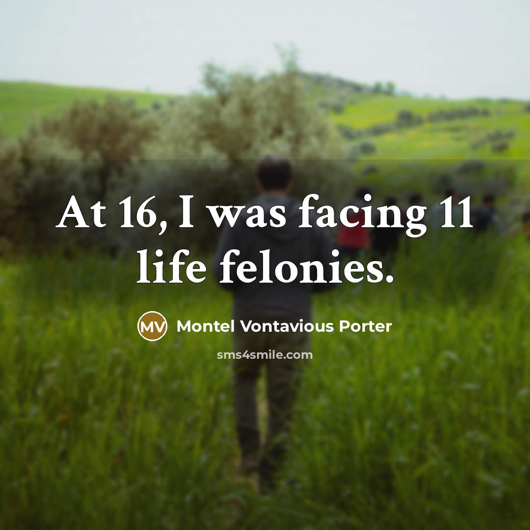 “At 16, I was facing 11 life felonies.…” quote by Montel Vontavious Porter