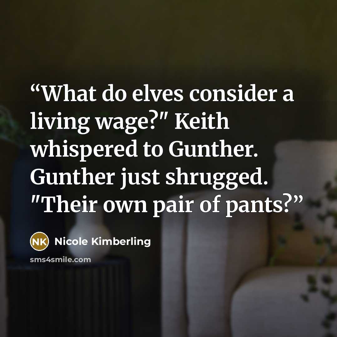“What do elves consider a living wage?" Keith whispered to Gunther. Gunther just shrugged. "Their own pair of pants?” quote by Nicole Kimberling