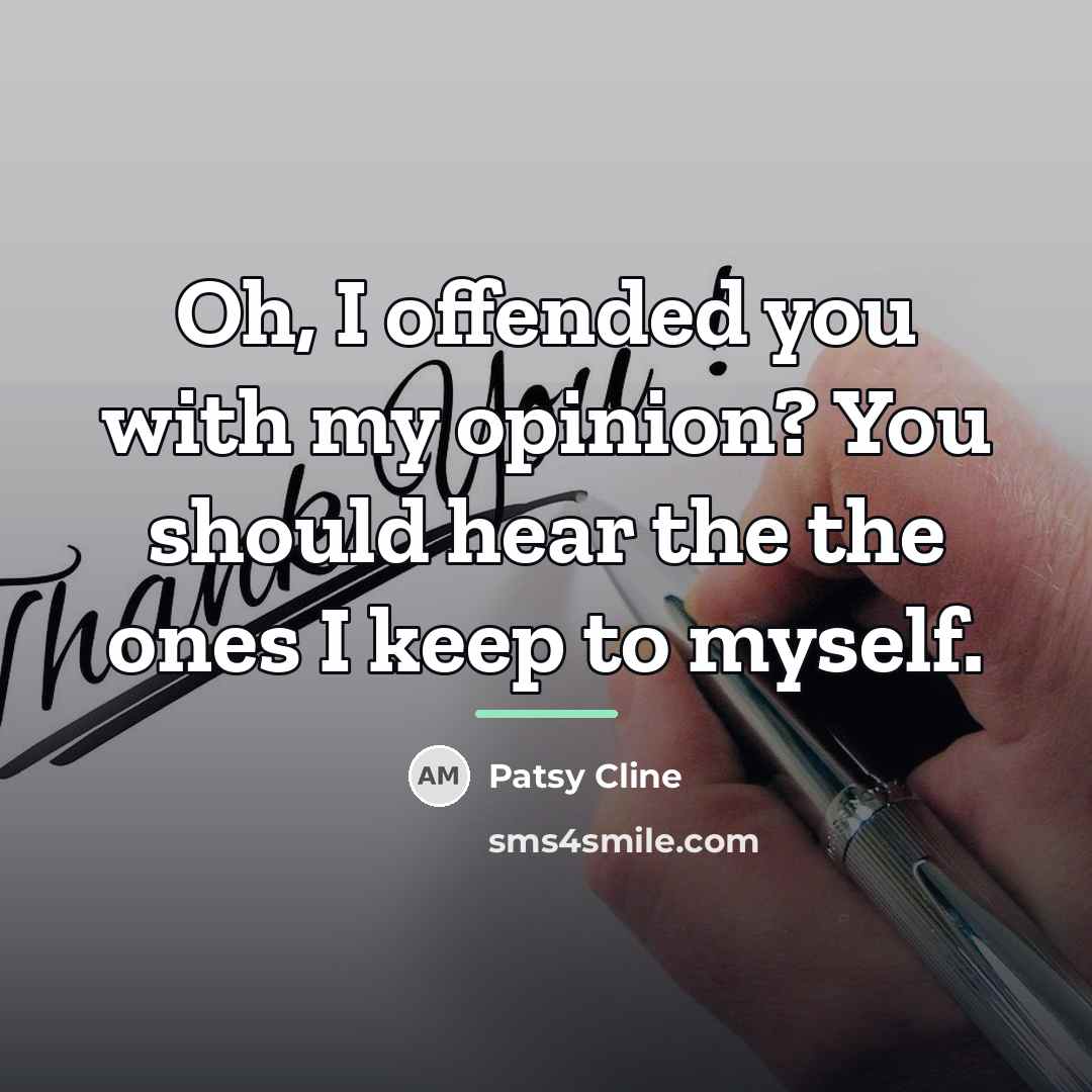 “Oh, I offended you with my opinion? You should hear…” quote by Patsy Cline
