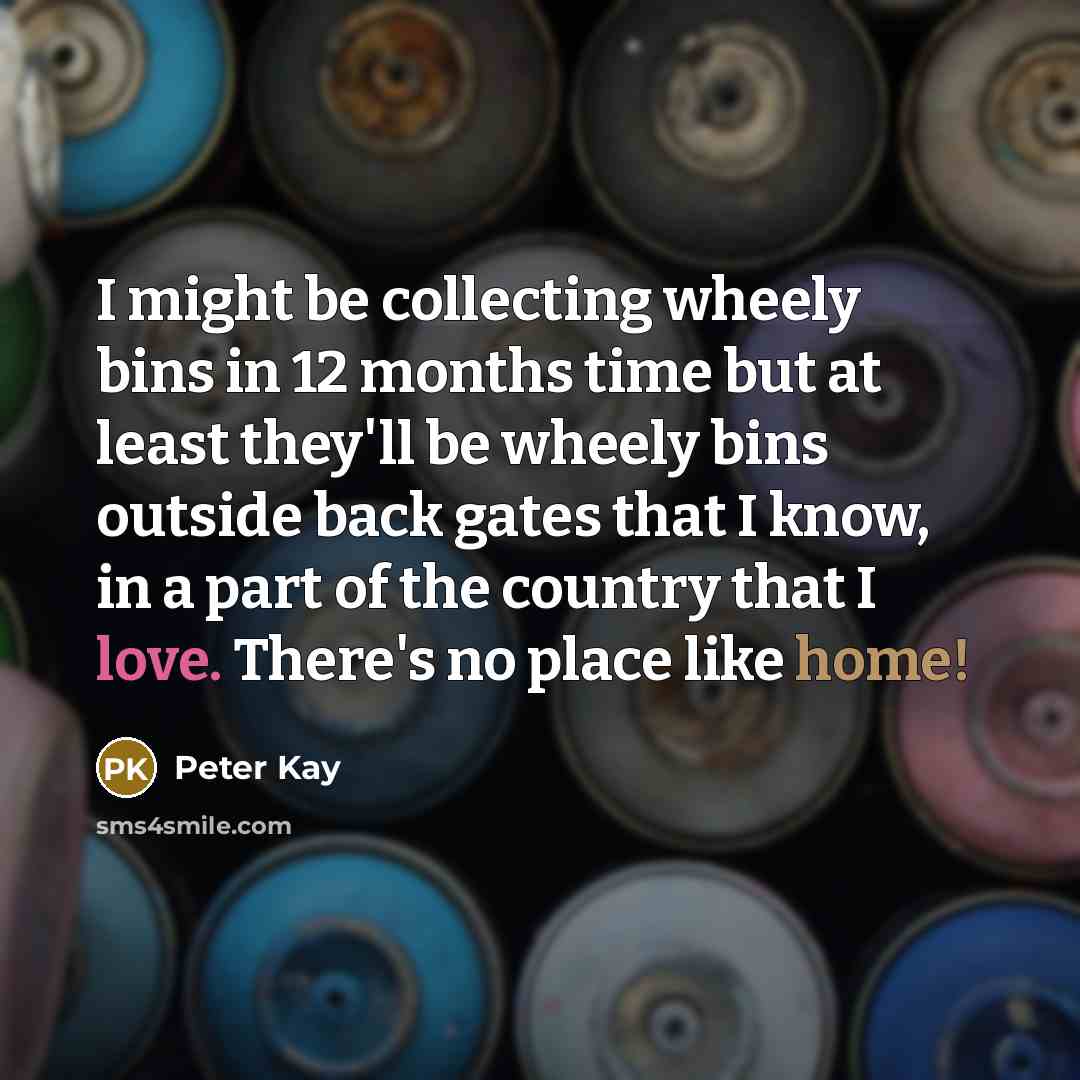 “I might be collecting wheely bins in 12 months time…” quote by Peter Kay