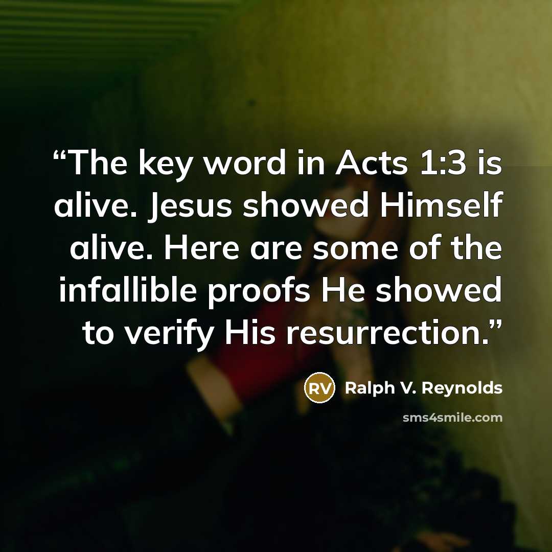 “The key word in Acts 1:3 is alive. Jesus showed Himself alive. Here are some of the infallible proofs He showed to verify His resurrection.” quote by Ralph V. Reynolds