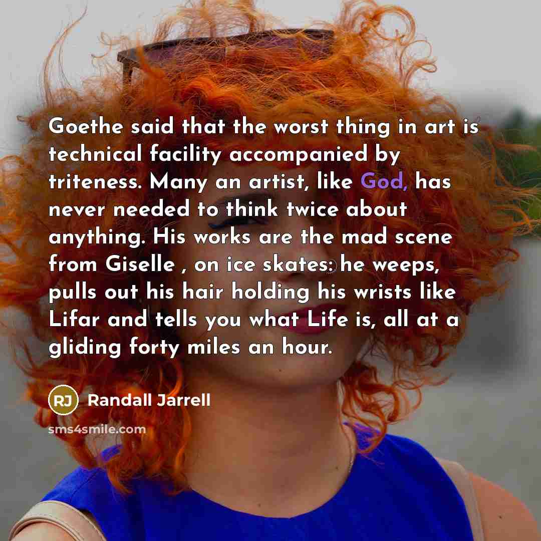 “Goethe said that the worst thing in art is technical…” quote by Randall Jarrell
