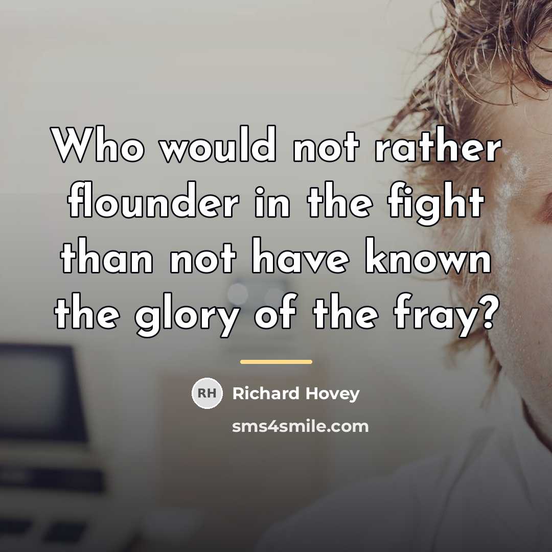 “Who would not rather flounder in the fight than not…” quote by Richard Hovey