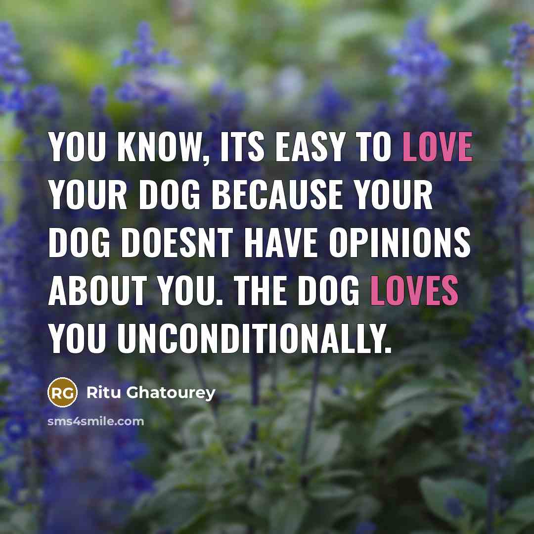 “You know, its easy to love your dog because your dog doesnt have opinions about you. The dog loves you unconditionally.” quote by Ritu Ghatourey